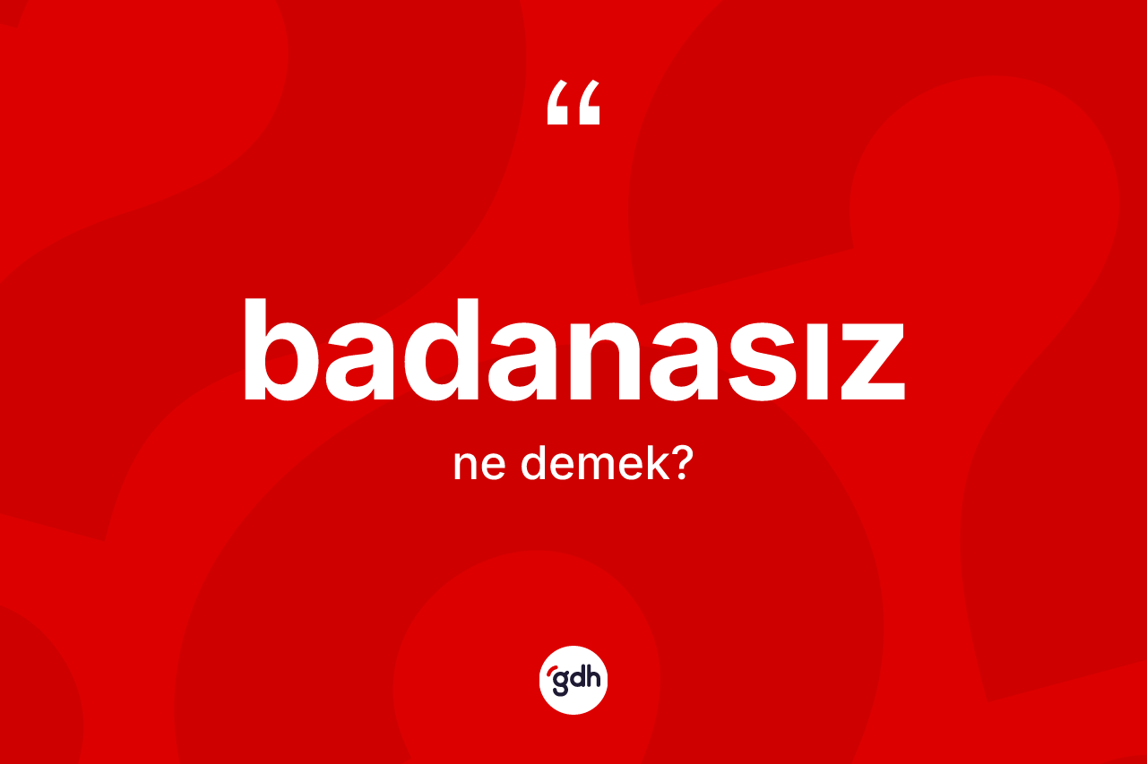 Badanasız kelimesinin tanımı nedir? Badanasız kelimesinin TDK anlamı nedir?