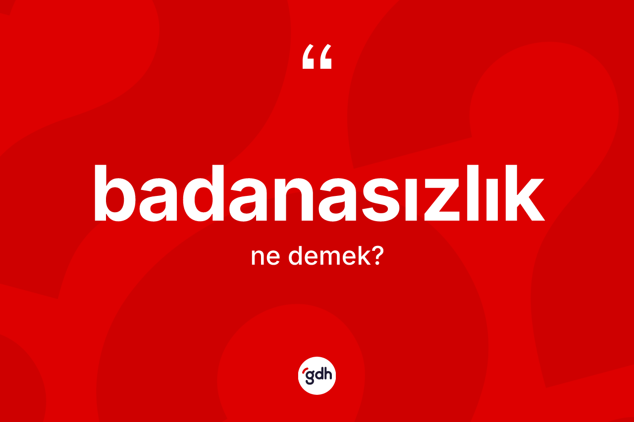 Badanasızlık kelimesinin sözlükteki tanımı nedir? Badanasızlığın sözlükteki anlamı nedir?