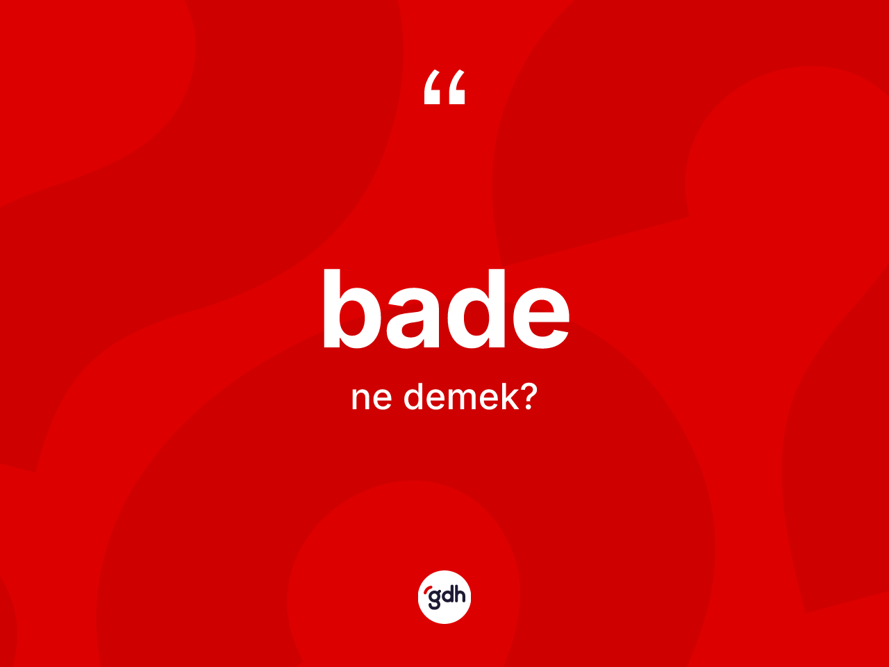 Bade nedir? Badenin TDK'ya göre anlamı nedir?