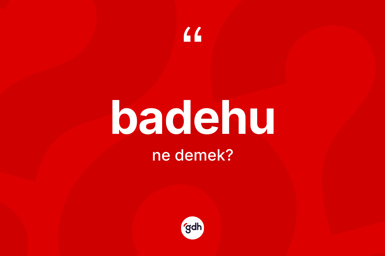 Badehu kelimesi ne anlama gelir? Badehunun TDK'ya göre anlamı nedir?