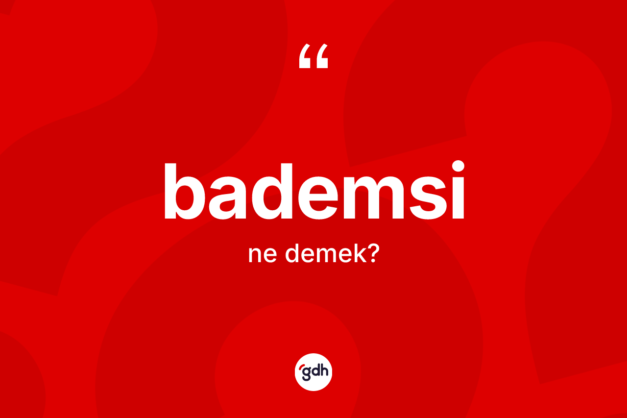 Bademsi ne demek?