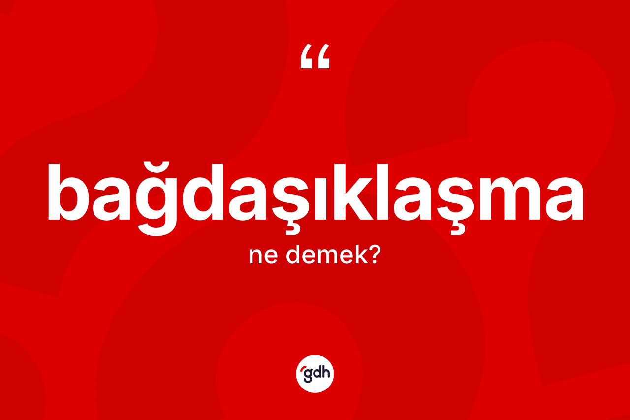 Bağdaşıklaşma kelimesinin tanımı nedir?