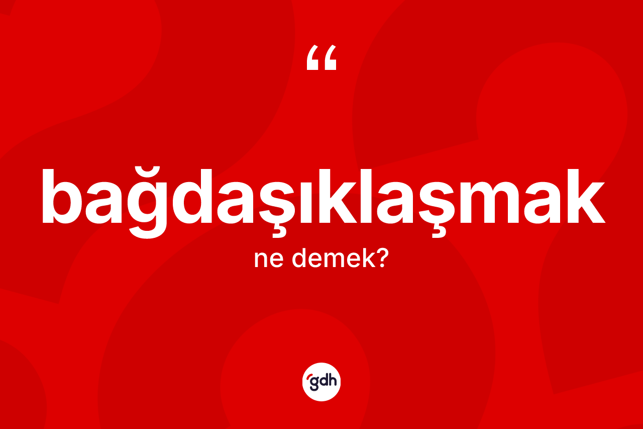 Bağdaşıklaşmak kelimesinin sözlükteki tanımı nedir?