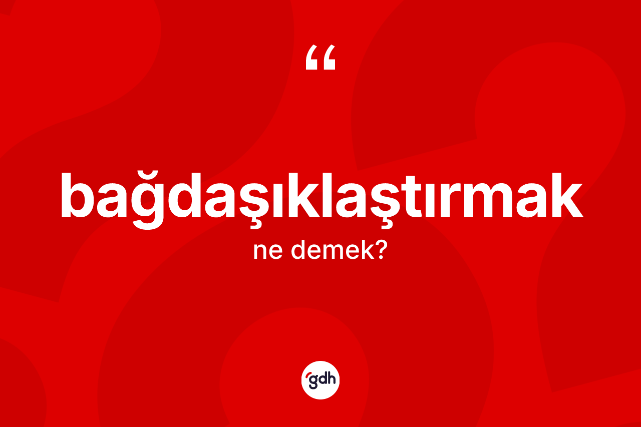 Bağdaşıklaştırmak kelimesinin tanımı nedir?
