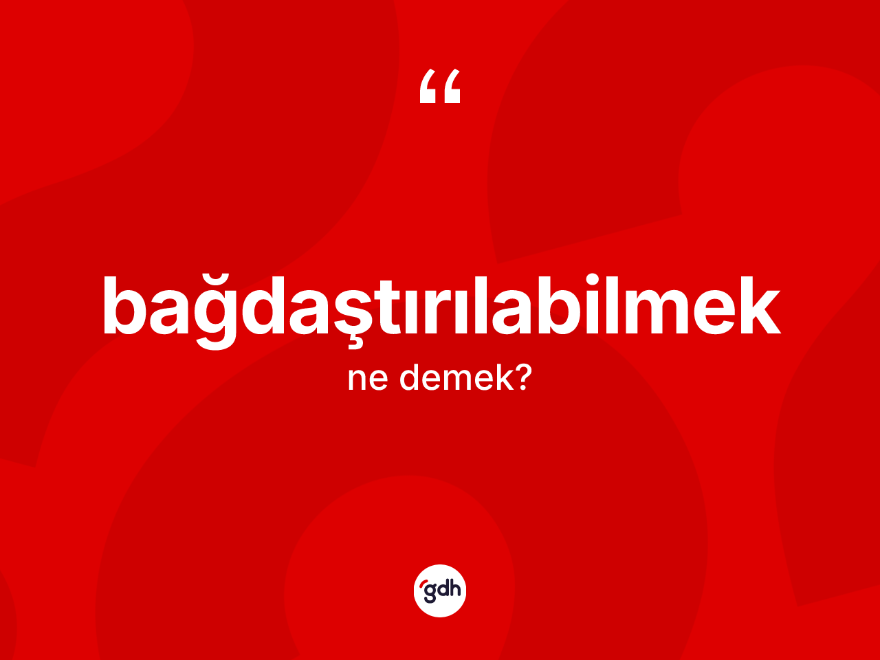 Bağdaştırılabilmek kelimesi ne anlama gelir? Bağdaştırılabilmeğin sözlükteki anlamı nedir?