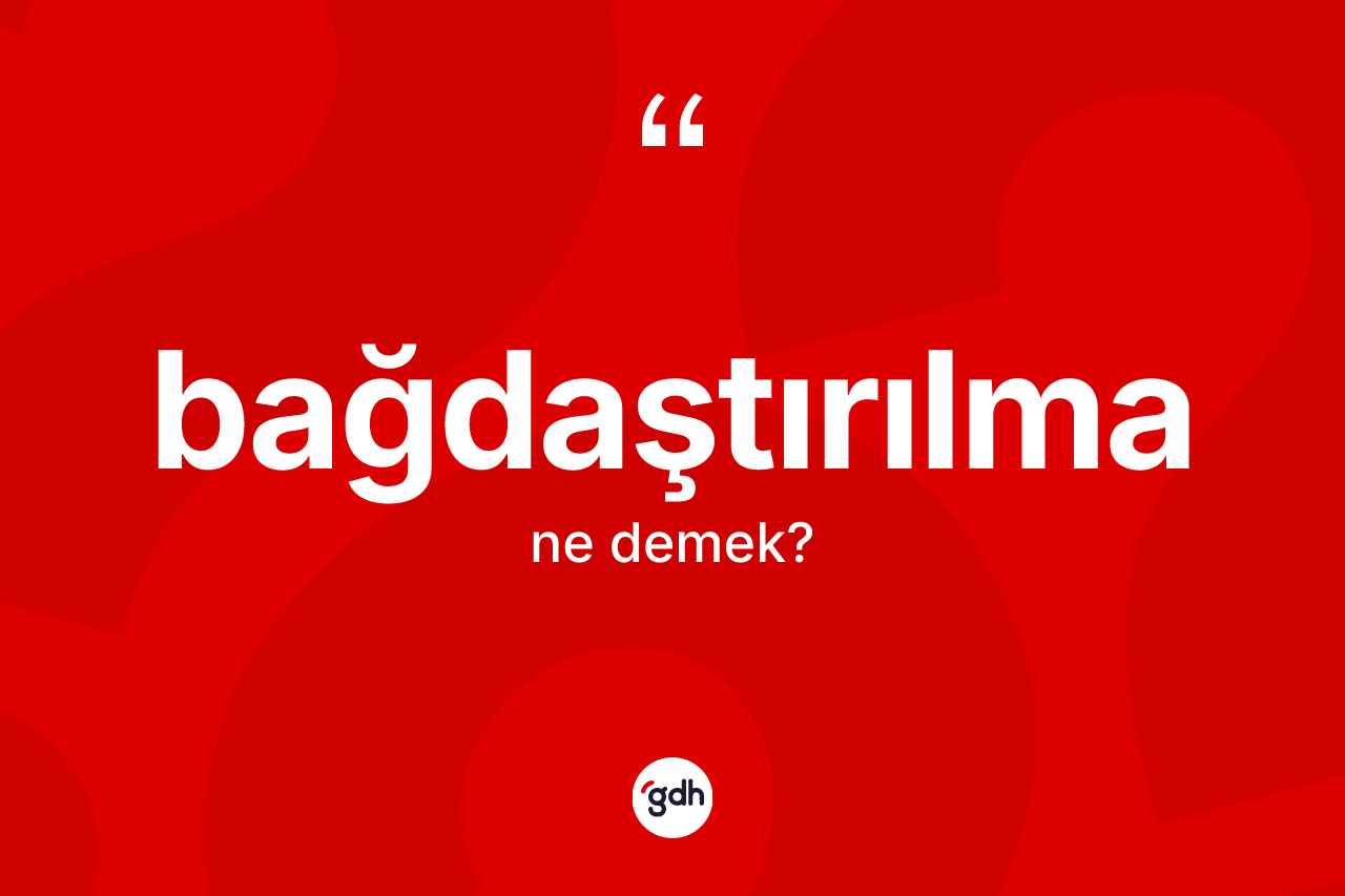 Bağdaştırılma nedir? Bağdaştırılma kelimesinin TDK anlamı nedir?
