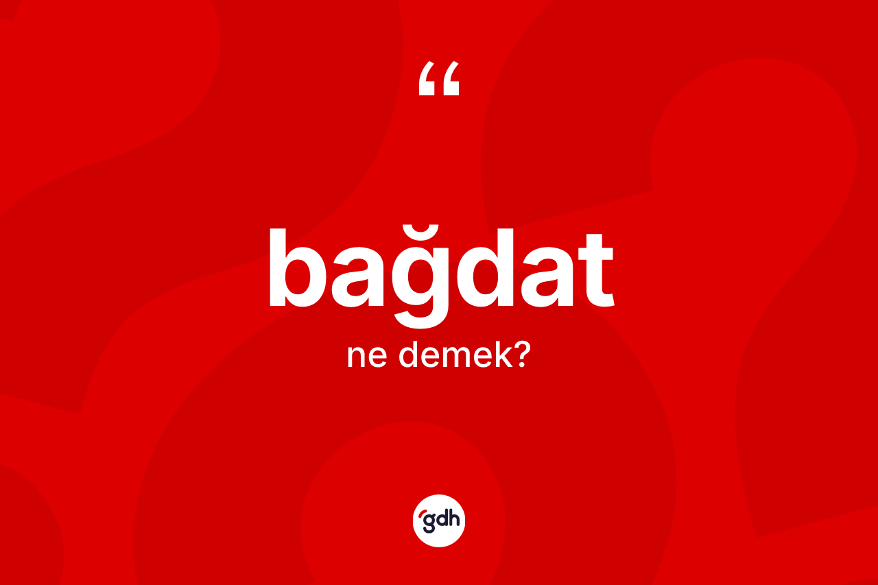 Bağdat kelimesinin tanımı nedir? Bağdat'ın TDK'ya göre anlamı nedir?
