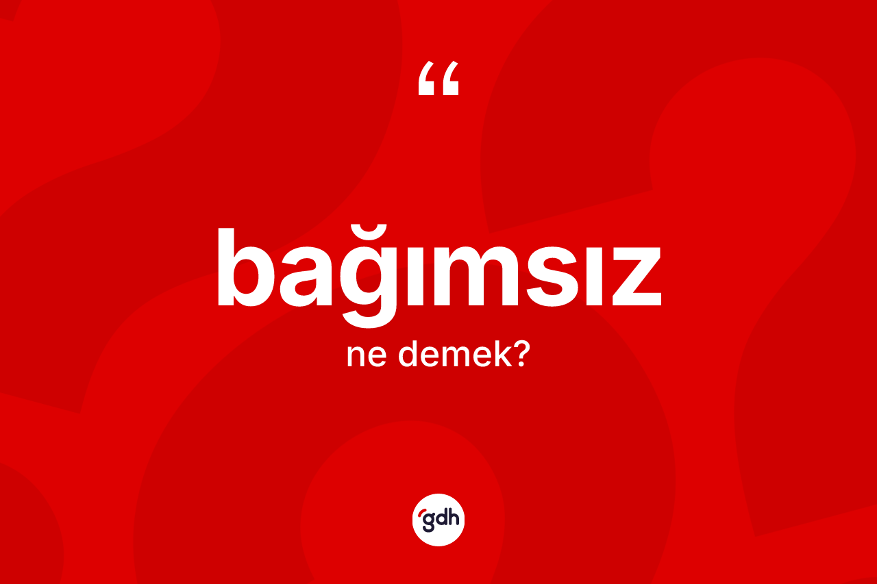 Bağımsız kelimesinin sözlükteki tanımı nedir?