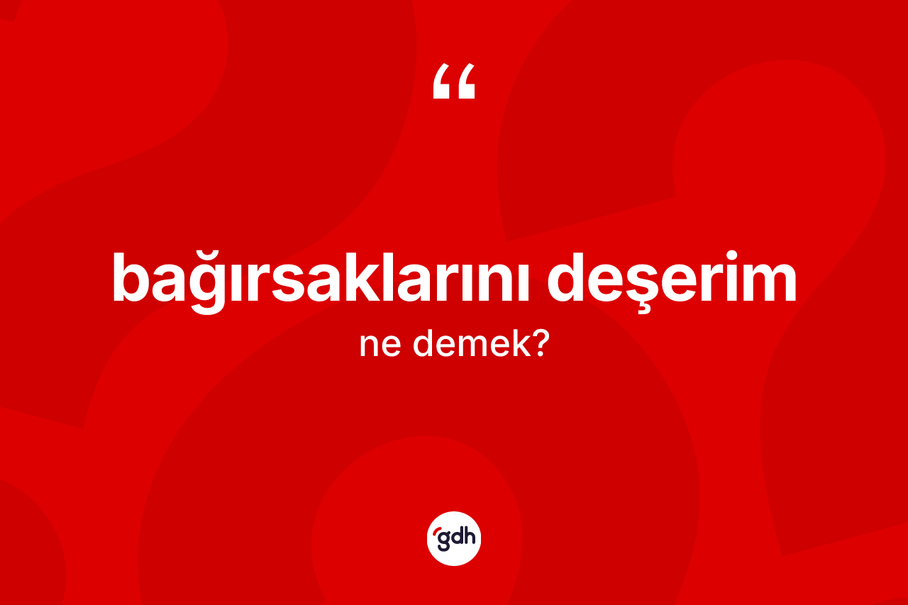 Bağırsaklarını deşerim ifadesinin kısaca tanımı nedir?