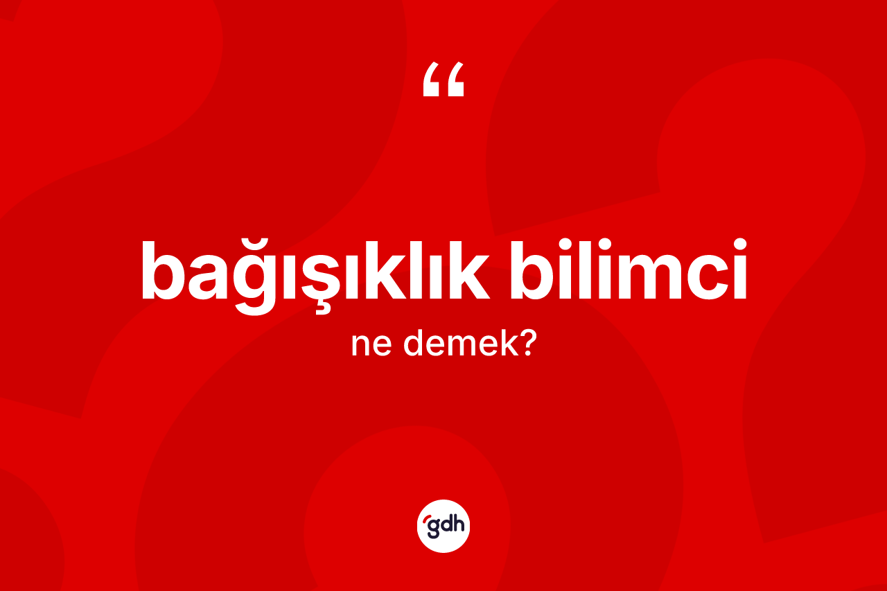 Bağışıklık bilimci kelimesinin tanımı nedir? Bağışıklık bilimcinin TDK'ya göre anlamı nedir?