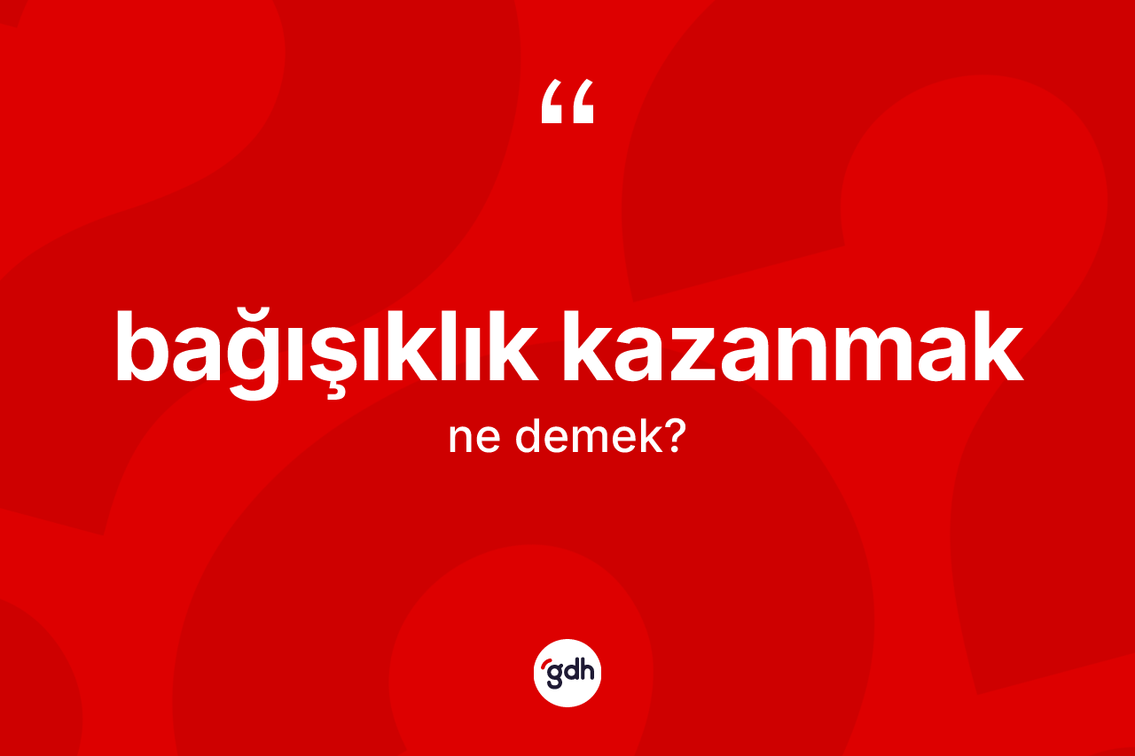 Bağışıklık kazanmak ifadesi nedir?