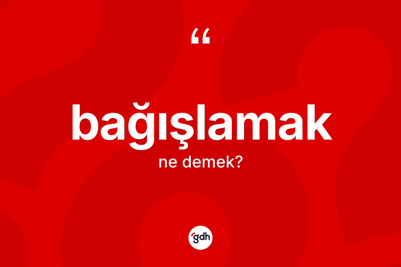 Bağışlamak ne anlama gelir?
