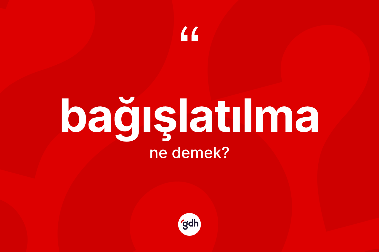 Bağışlatılma nedir?