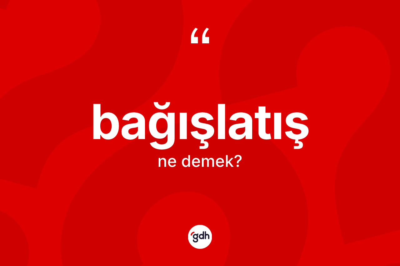 Bağışlatış ne demek?