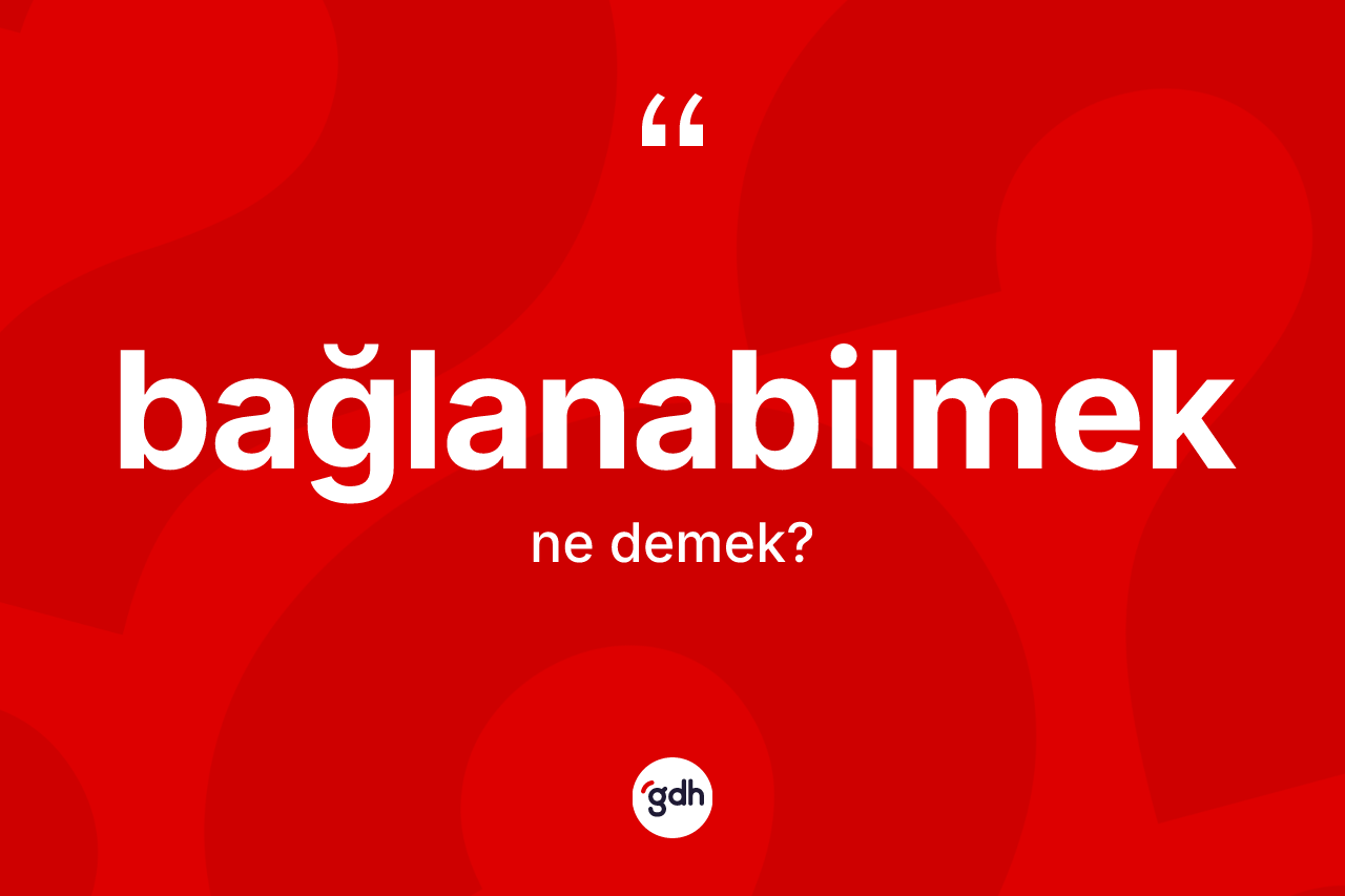 Bağlanabilmek kelimesinin tanımı nedir? Bağlanabilmeğin halk arasındaki kullanımı nasıldır?