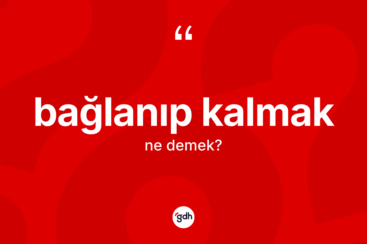 Bağlanıp kalmak ne demektir? Bağlanıp kalmak sözü hangi durumlarda kullanılır?