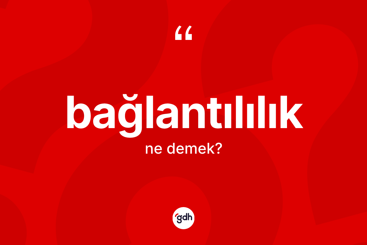 Bağlantılılık kelimesinin anlamı nedir?