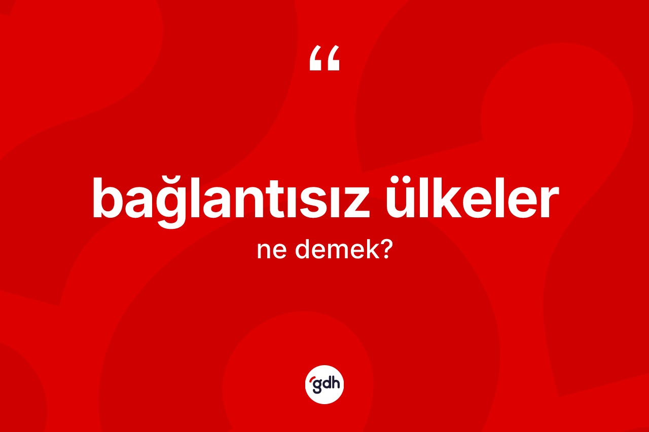 Bağlantısız ülkeler kelimesinin anlamı nedir?