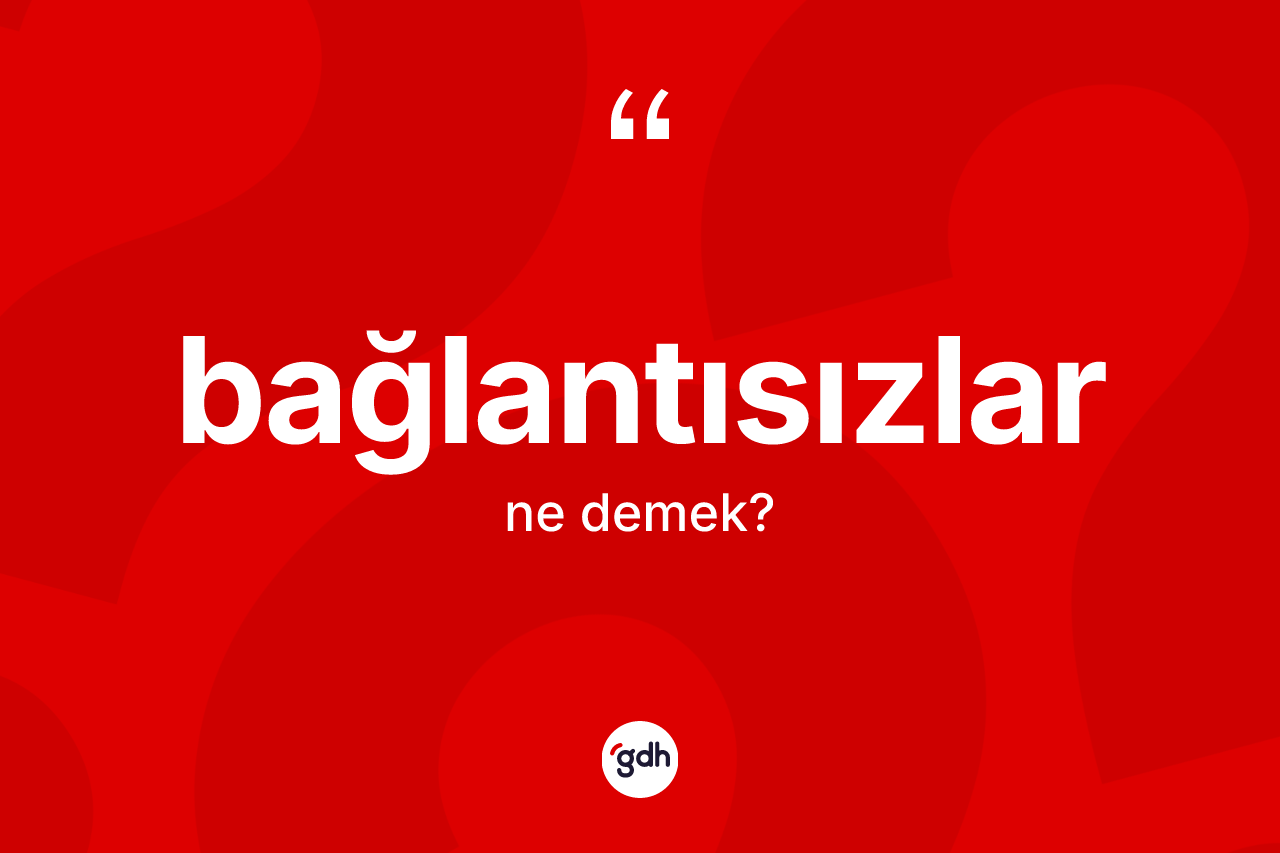 Bağlantısızlar nedir?