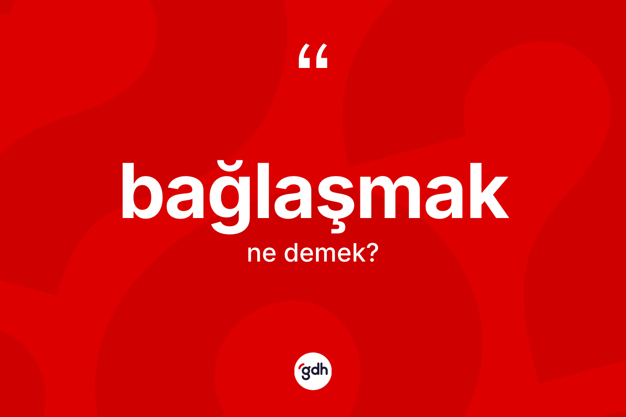 Bağlaşmak kelimesinin sözlükteki tanımı nedir?