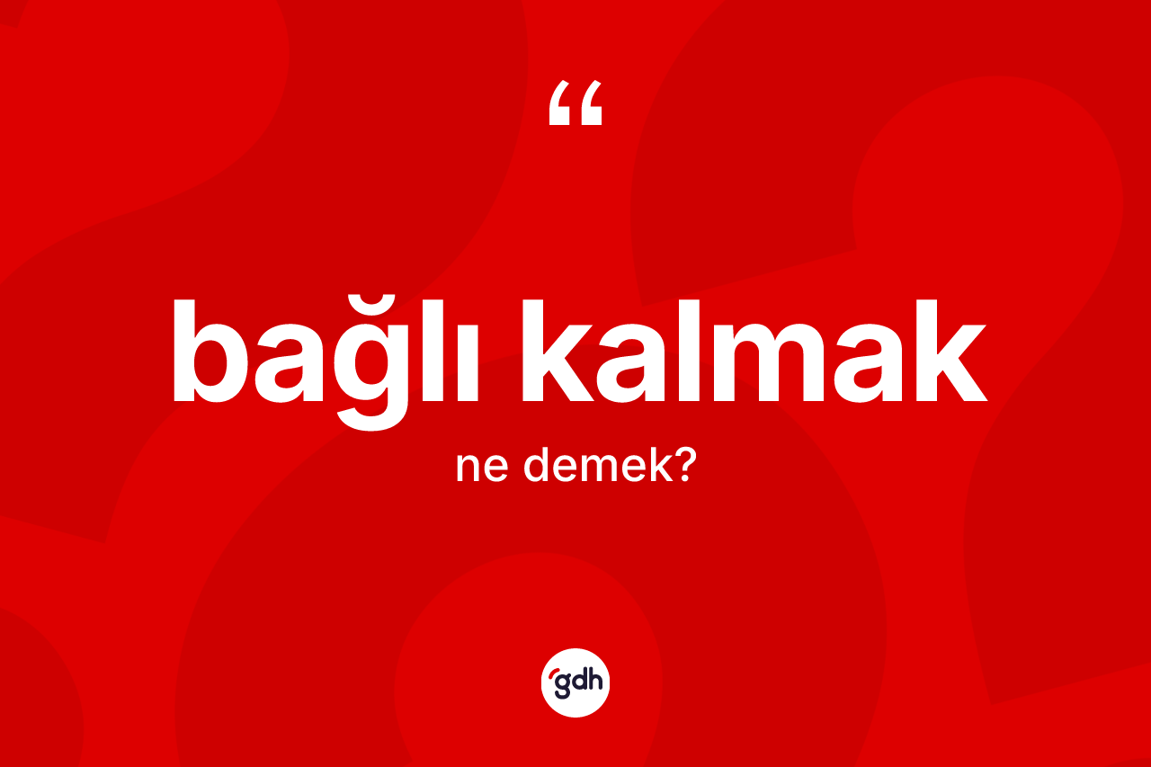 Bağlı kalmak ne anlama gelir?