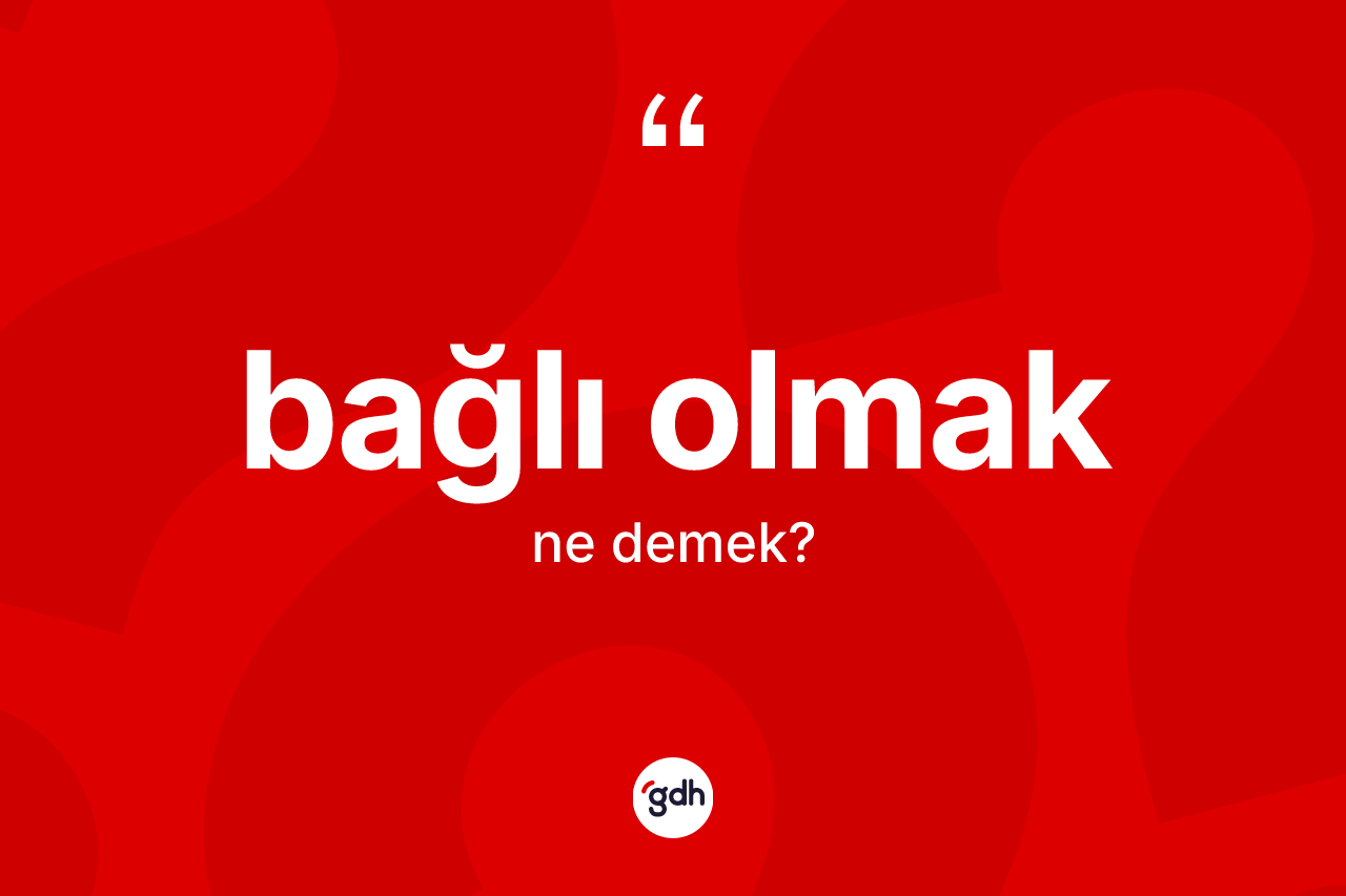 Bağlı olmak ifadesinin tanımı nedir?