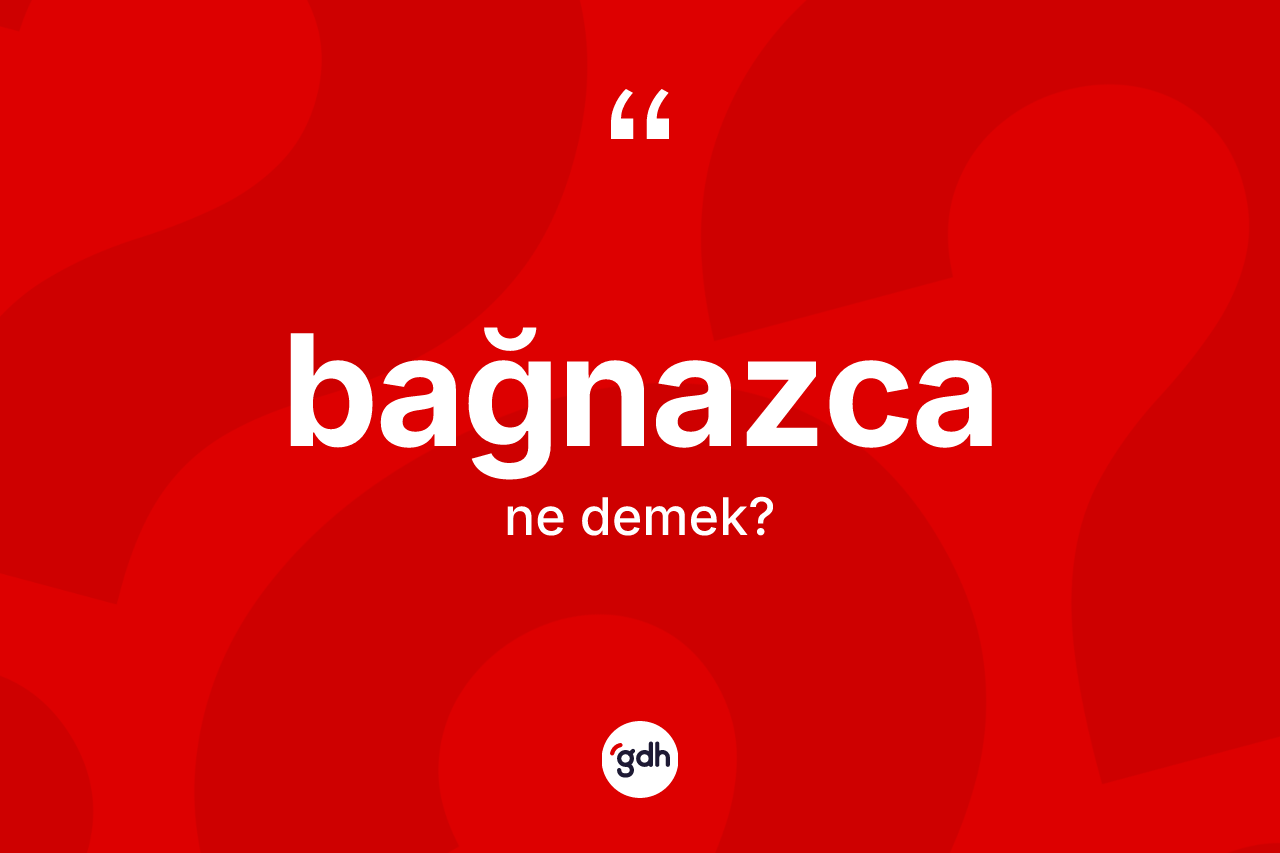 Bağnazca kelimesinin anlamı nedir?
