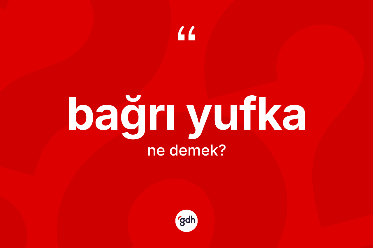 Bağrı yufka kelimesinin anlamı nedir?