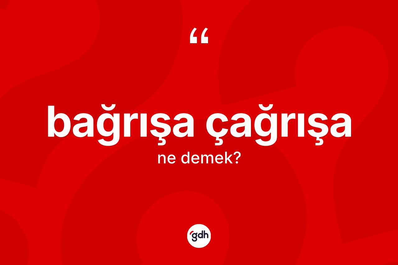 Bağrışa çağrışa kelimesinin sözlükteki tanımı nedir?