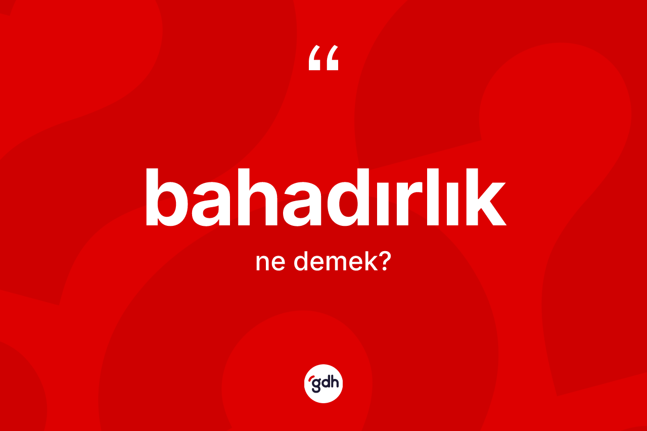 Bahadırlık kelimesinin tanımı nedir?