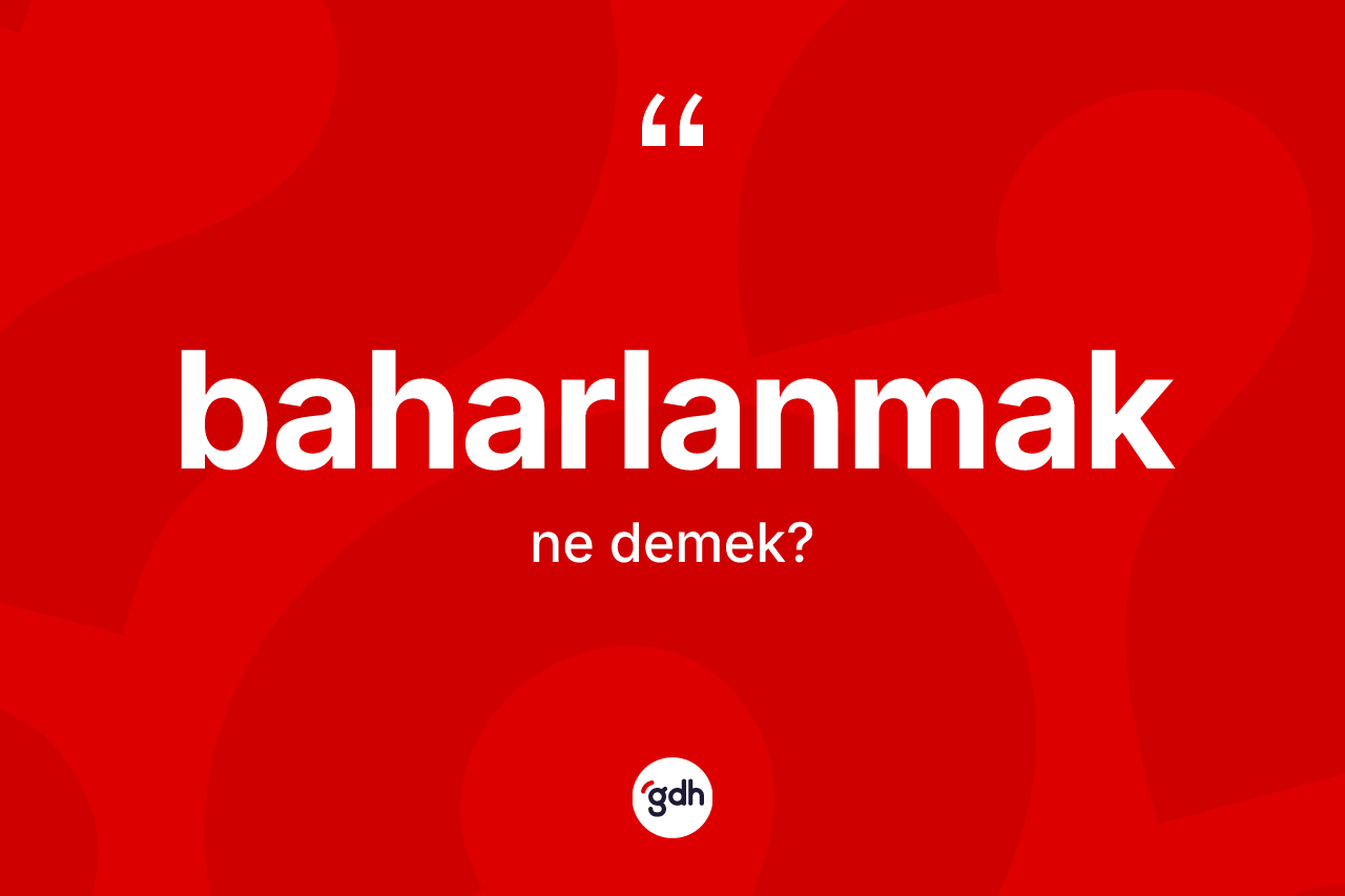 Baharlanmak ne anlama gelir?