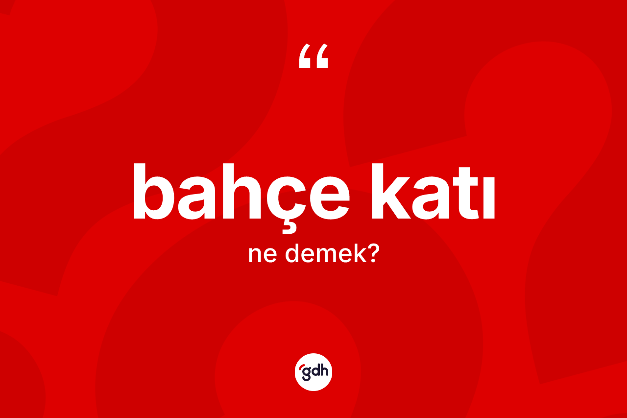 Bahçe katı kelimesi ne anlama gelir? Bahçe katı kelimesinin kaç farklı anlamı var?