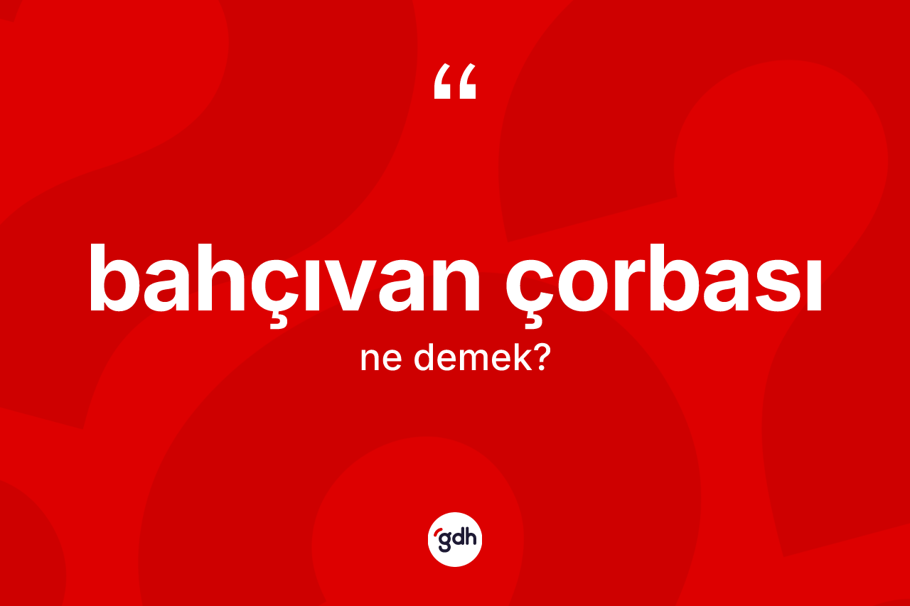 Bahçıvan çorbası ne anlama gelir?