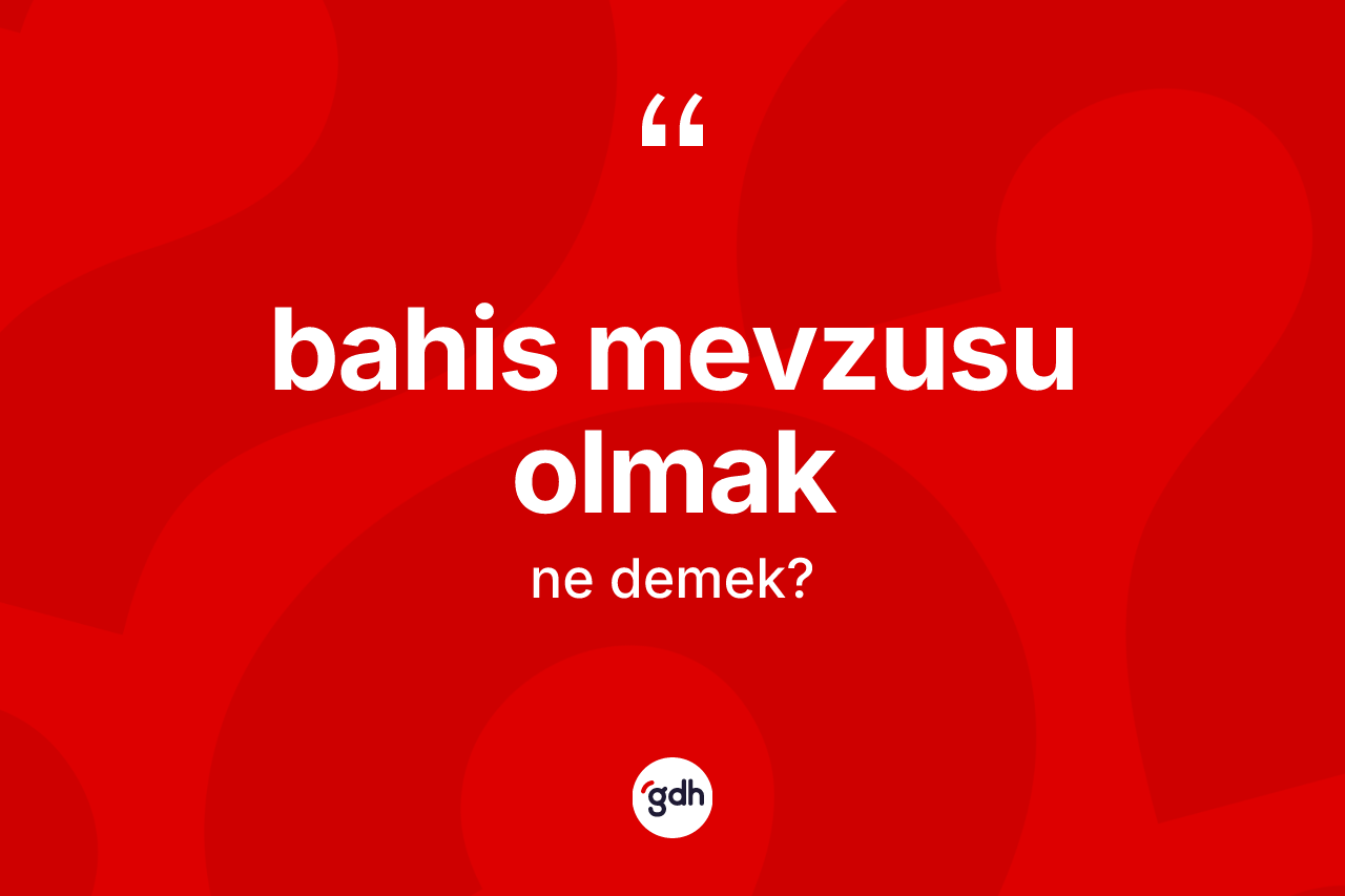 Bahis mevzusu olmak ifadesinin tanımı nedir?