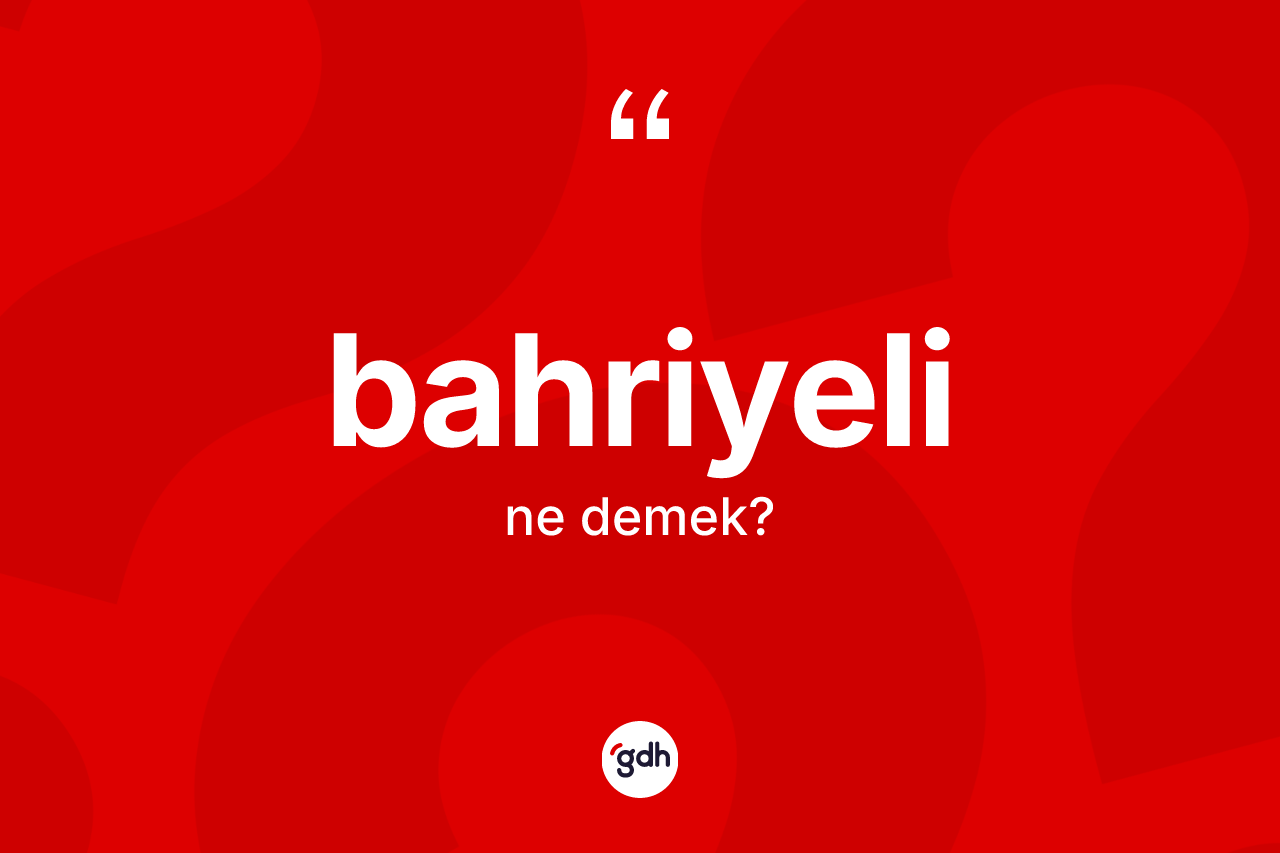 Bahriyeli kelimesinin anlamı nedir? Bahriyelinin halk arasındaki kullanımı nasıldır?