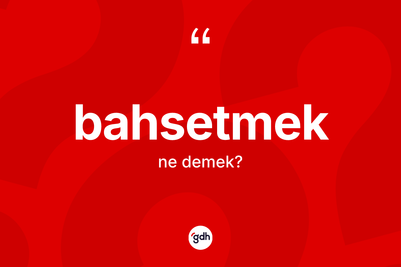 Bahsetmek kelimesinin sözlükteki tanımı nedir?