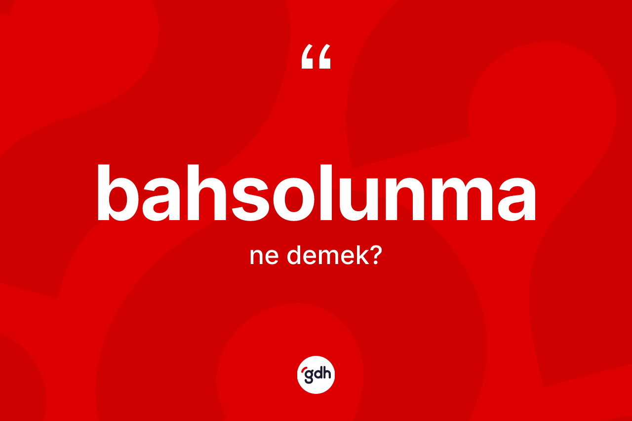 Bahsolunma kelimesinin sözlükteki tanımı nedir?