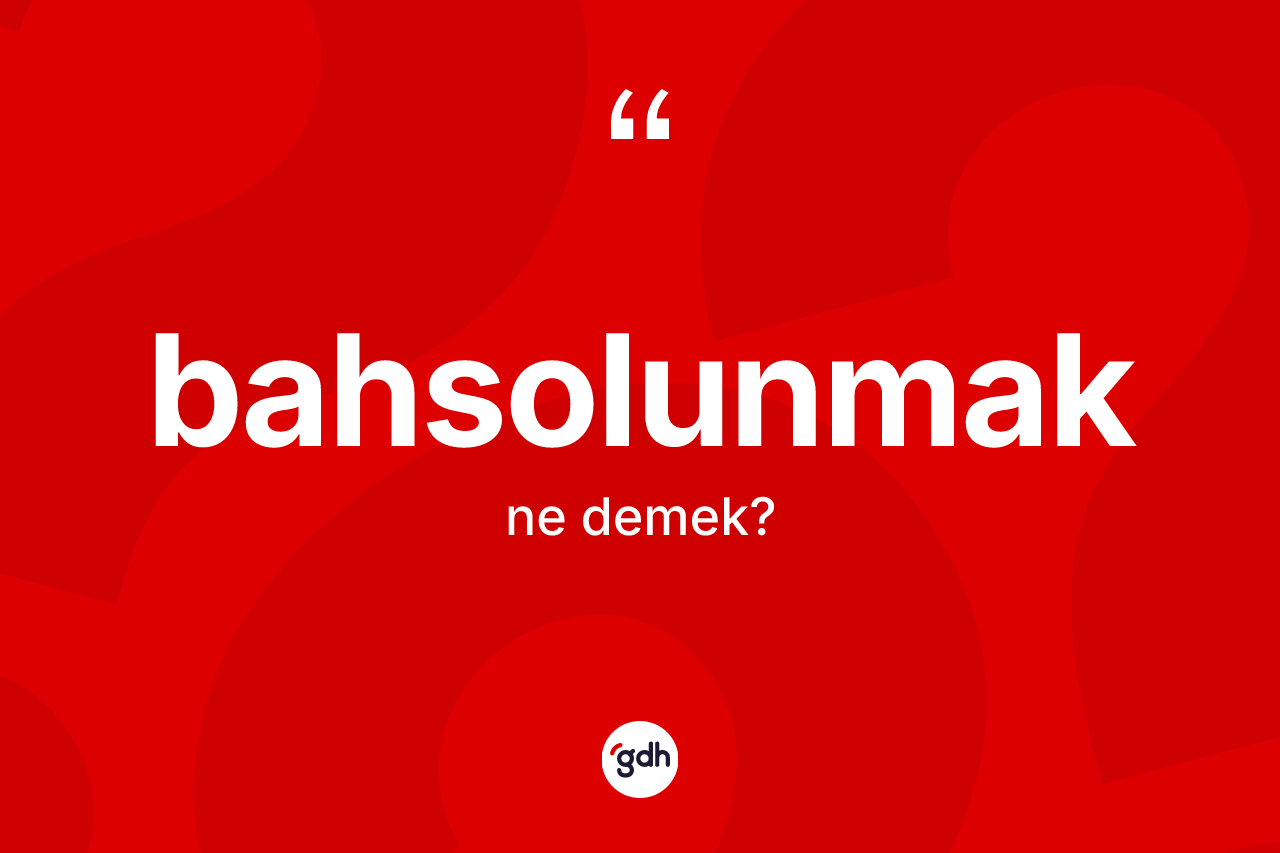 Bahsolunmak ne anlama gelir?