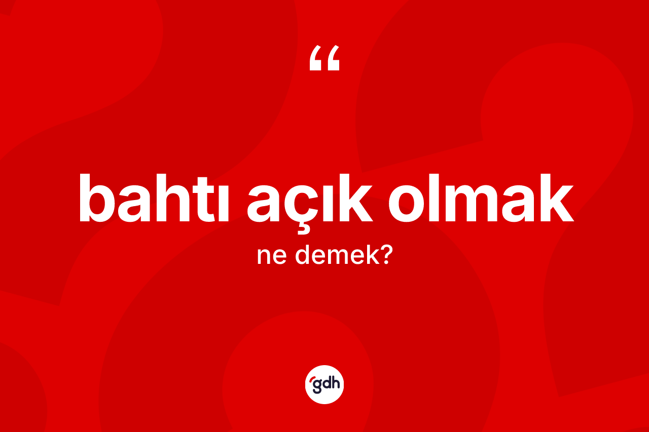 Bahtı açık olmak ifadesinin tanımı nedir?