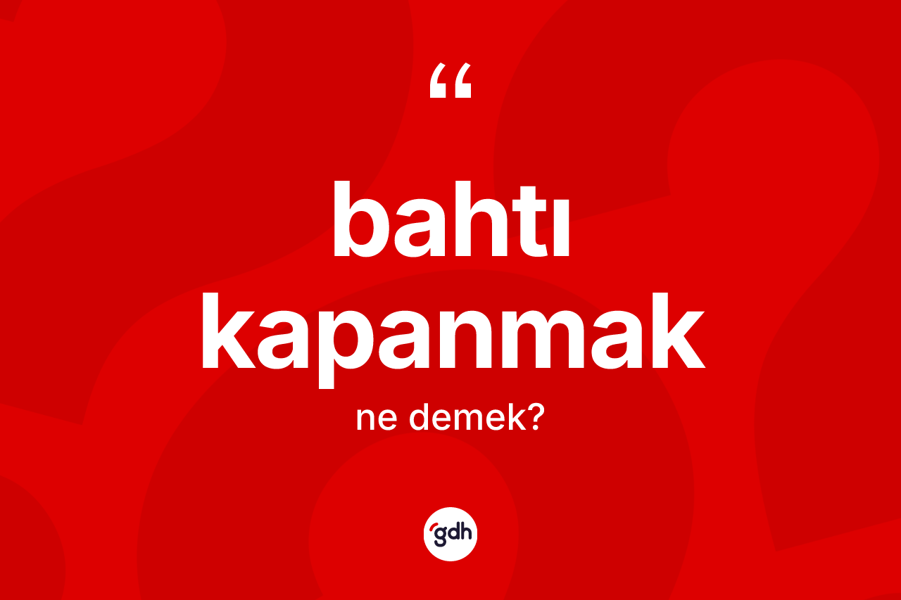 Bahtı kapanmak ifadesinin kısaca anlamı nedir?