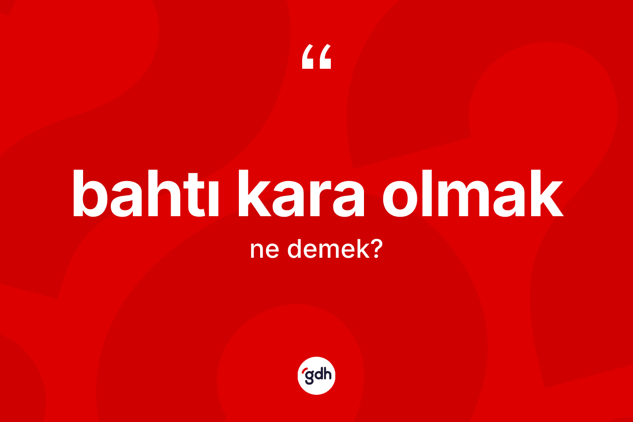 Bahtı kara olmak ifadesinin kısaca tanımı nedir?