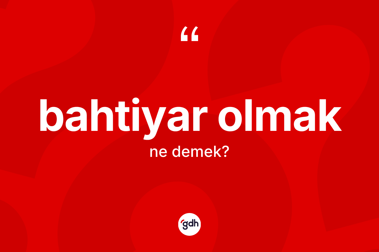 Bahtiyar olmak ifadesinin kısaca anlamı nedir?