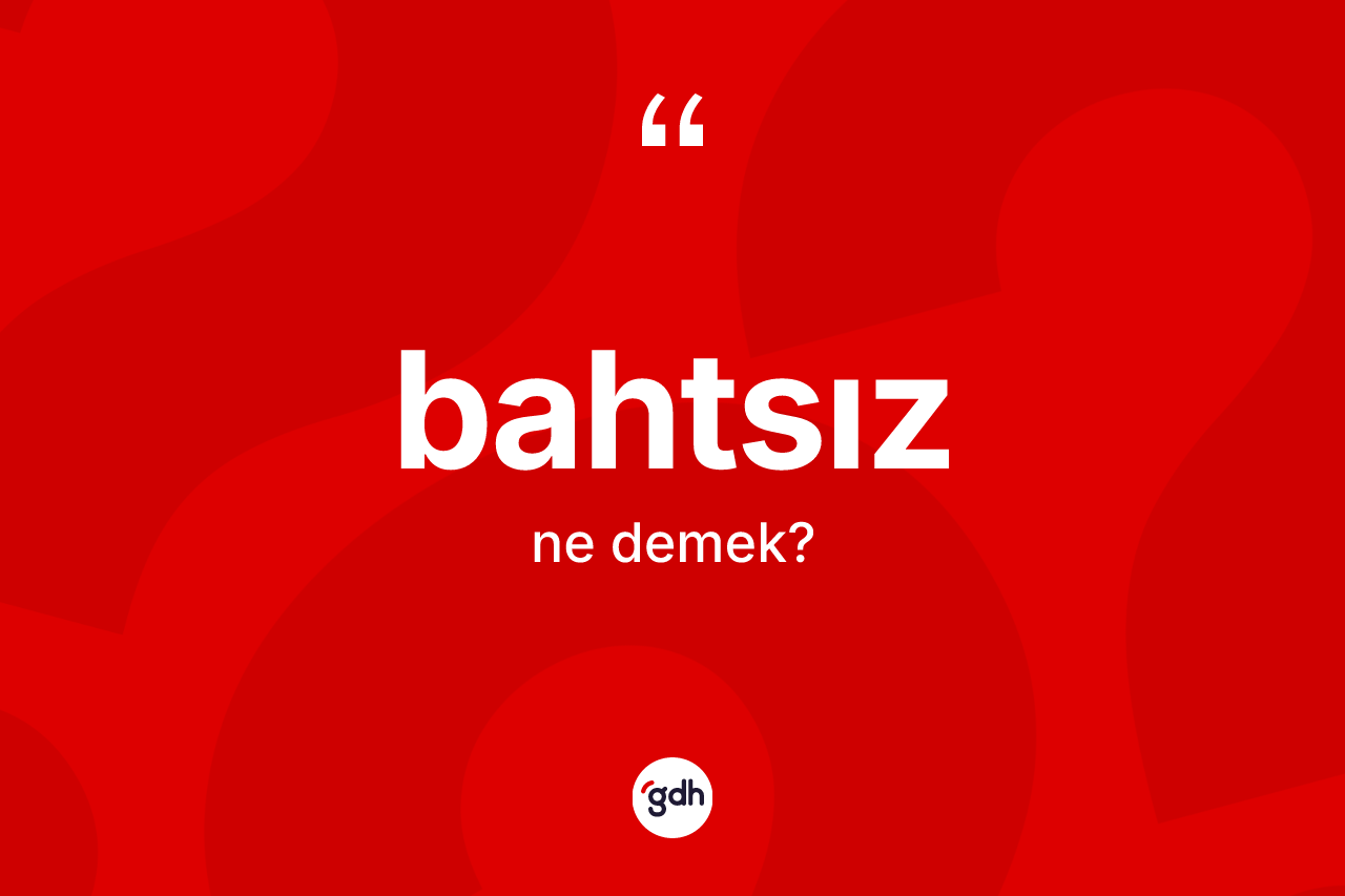 Bahtsız kelimesinin sözlükteki tanımı nedir?