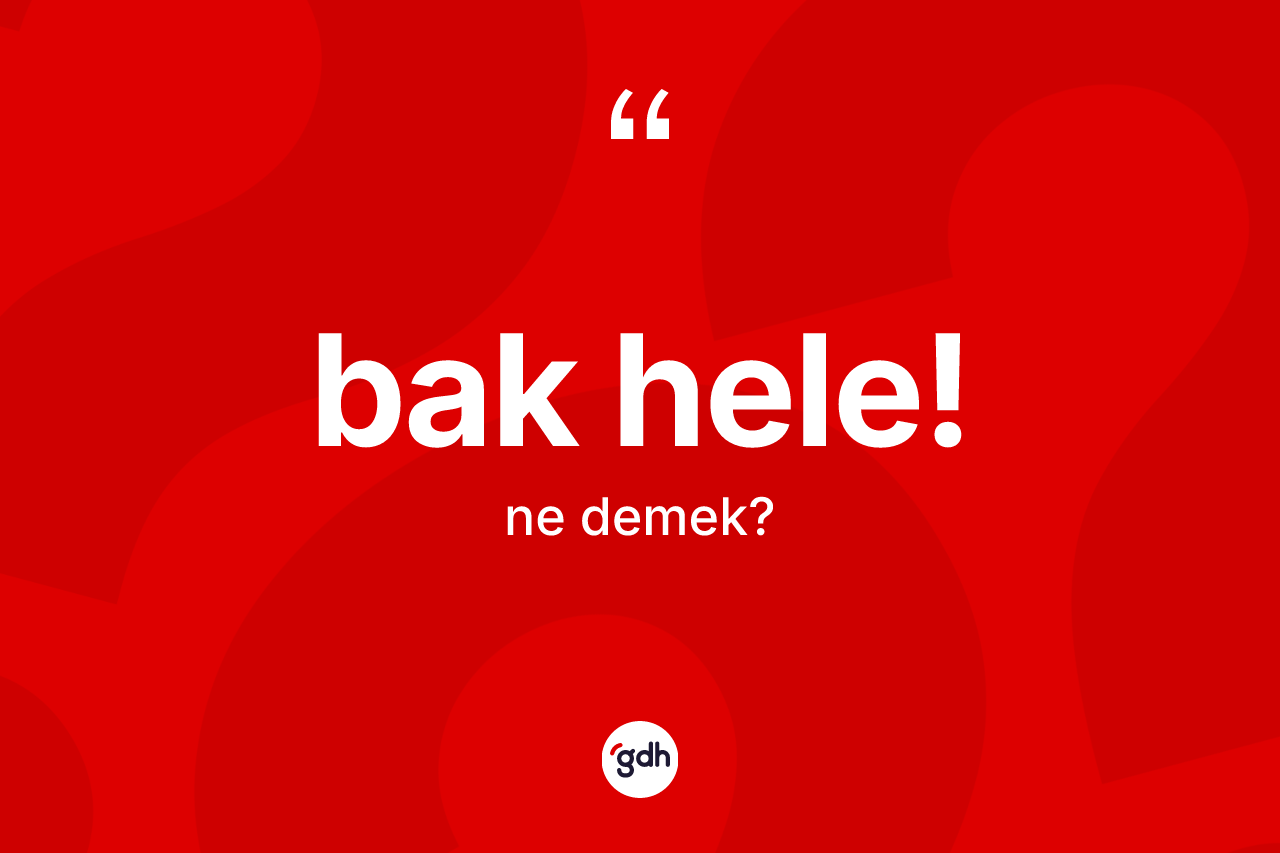 Bak hele! ne demektir?