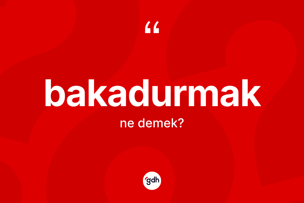 Bakadurmak kelimesinin sözlükteki tanımı nedir? Bakadurmak kelimesinin kaç farklı anlamı var?