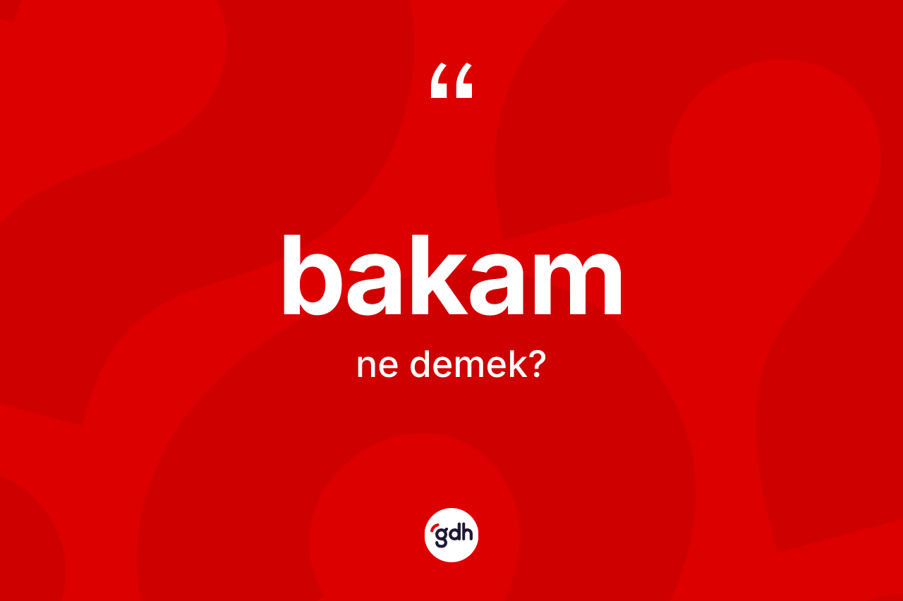 Bakam kelimesinin sözlükteki tanımı nedir? Bakam kelimesinin kaç farklı anlamı var?