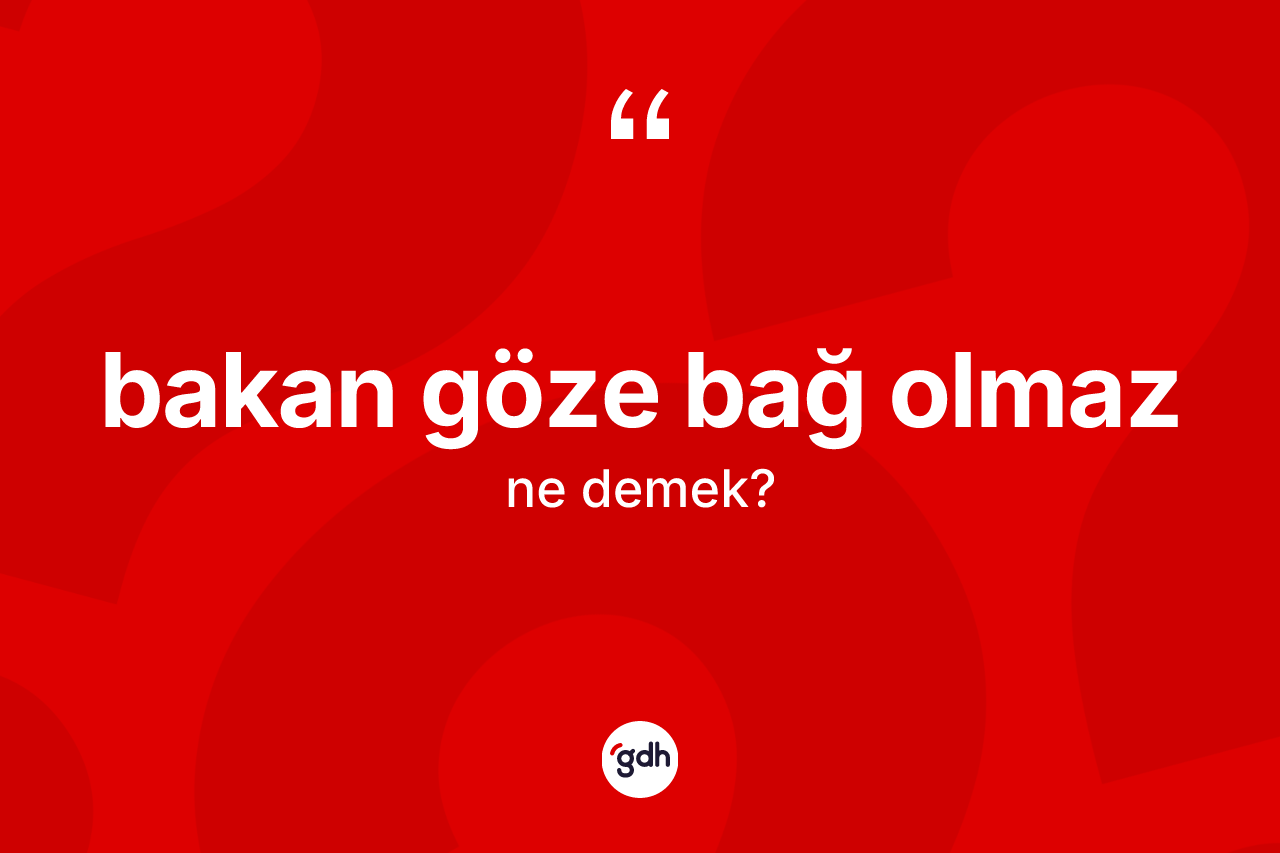 Bakan göze bağ olmaz nedir?