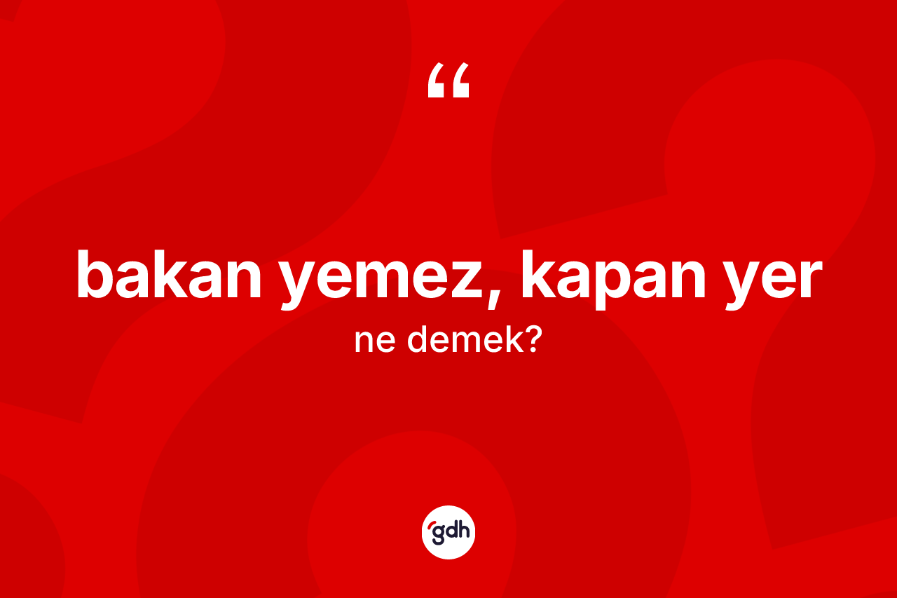 Bakan yemez, kapan yer deyiminin anlamı nedir?