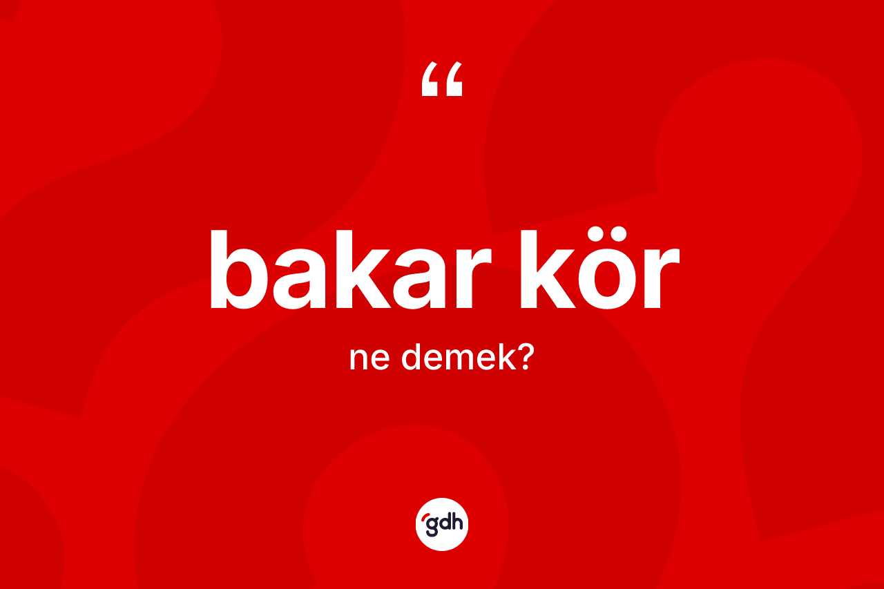 Bakar kör kelimesinin tanımı nedir? Bakar körün TDK'ya göre anlamı nedir?
