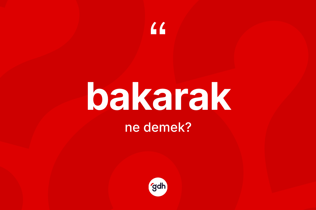 Bakarak kelimesinin tanımı nedir?